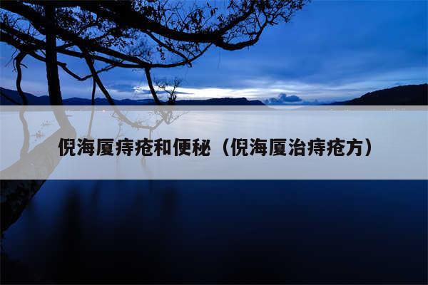 倪海厦痔疮和便秘（倪海厦治痔疮方）