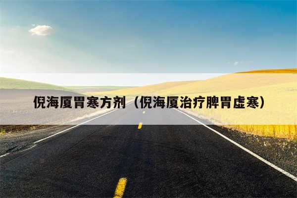 倪海厦胃寒方剂（倪海厦治疗脾胃虚寒）