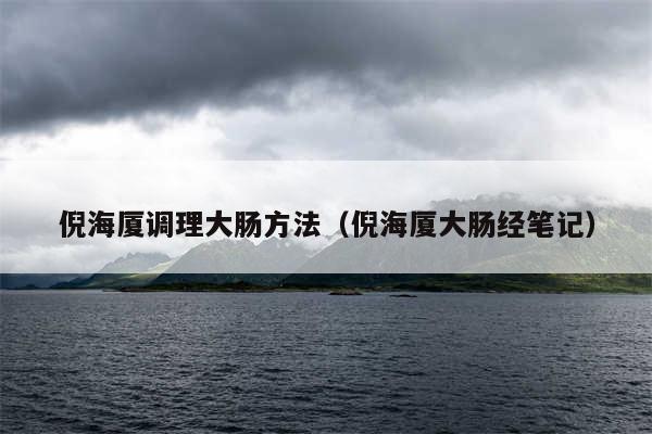 倪海厦调理大肠方法（倪海厦大肠经笔记）