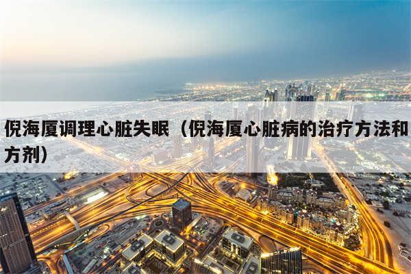 倪海厦调理心脏失眠（倪海厦心脏病的治疗方法和方剂）