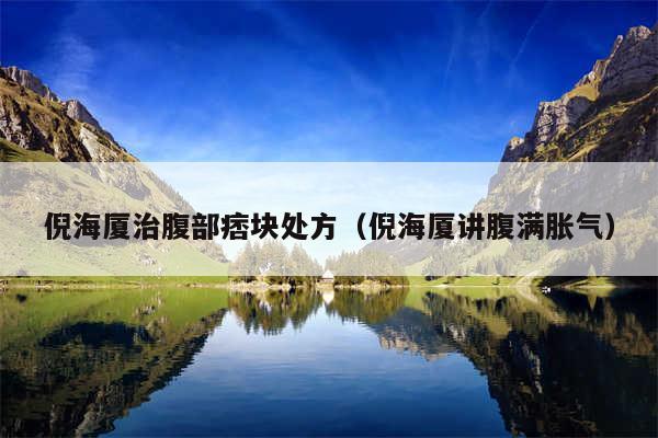 倪海厦治腹部痞块处方（倪海厦讲腹满胀气）