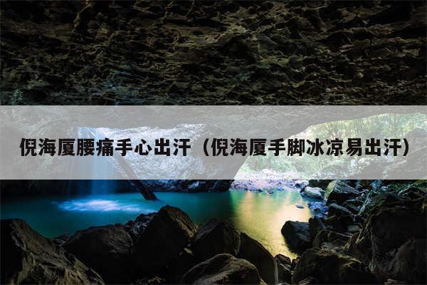 倪海厦腰痛手心出汗（倪海厦手脚冰凉易出汗）