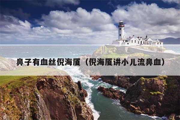 鼻子有血丝倪海厦（倪海厦讲小儿流鼻血）