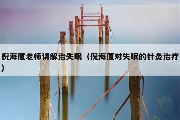 倪海厦老师讲解治失眠（倪海厦对失眠的针灸治疗）