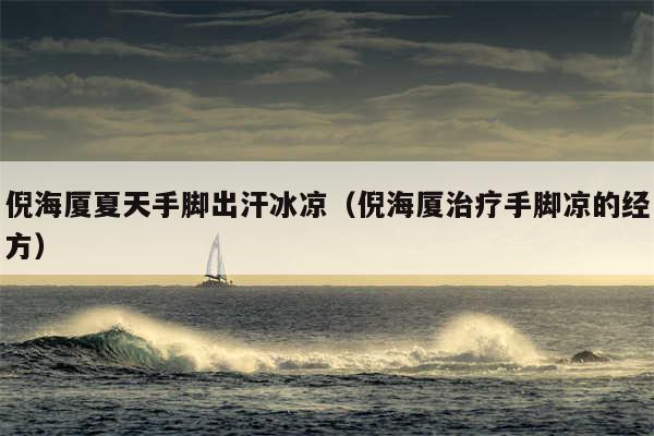 倪海厦夏天手脚出汗冰凉（倪海厦治疗手脚凉的经方）