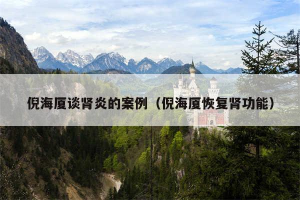 倪海厦谈肾炎的案例（倪海厦恢复肾功能）