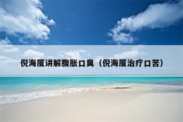 倪海厦讲解腹胀口臭（倪海厦治疗口苦）