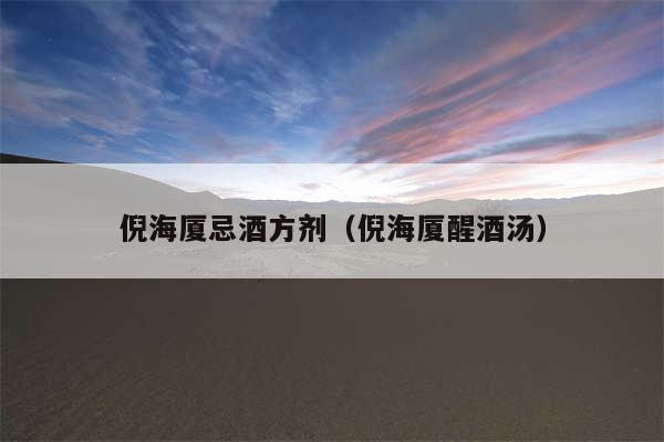 倪海厦忌酒方剂（倪海厦醒酒汤）