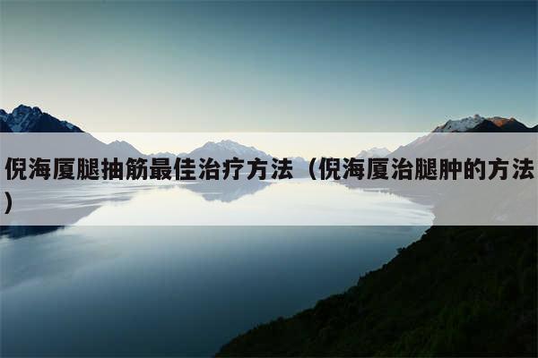 倪海厦腿抽筋最佳治疗方法（倪海厦治腿肿的方法）