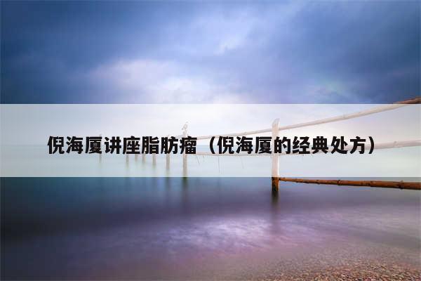 倪海厦讲座脂肪瘤（倪海厦的经典处方）