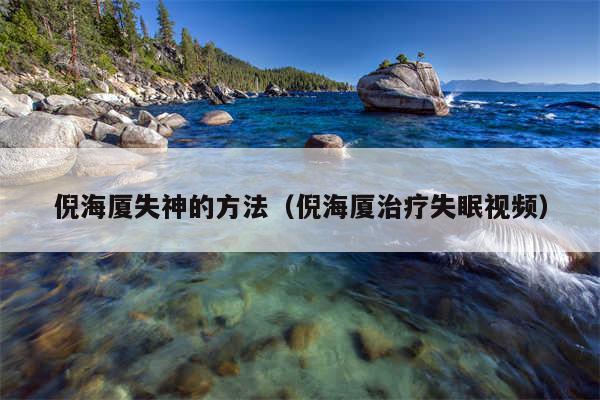倪海厦失神的方法（倪海厦治疗失眠视频）