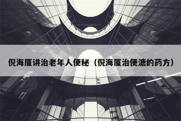 倪海厦讲治老年人便秘（倪海厦治便溏的药方）