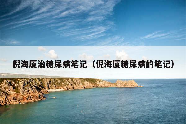 倪海厦治糖尿病笔记（倪海厦糖尿病的笔记）