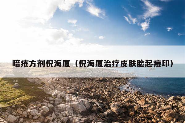 暗疮方剂倪海厦（倪海厦治疗皮肤脸起痘印）