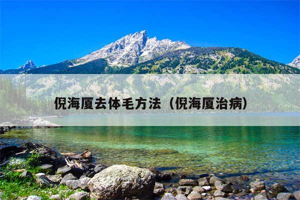 倪海厦去体毛方法（倪海厦治病）