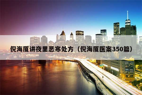 倪海厦讲夜里恶寒处方（倪海厦医案350篇）