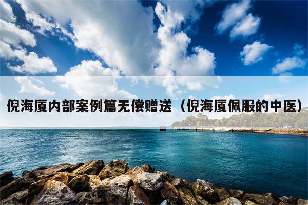 倪海厦内部案例篇无偿赠送（倪海厦佩服的中医）