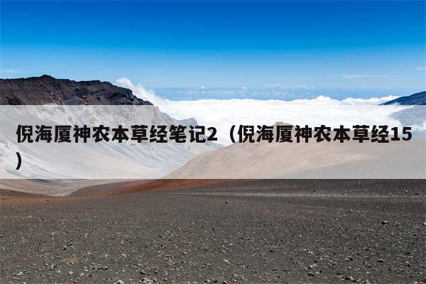 倪海厦神农本草经笔记2（倪海厦神农本草经15）