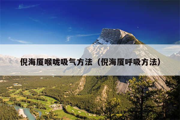 倪海厦喉咙吸气方法（倪海厦呼吸方法）