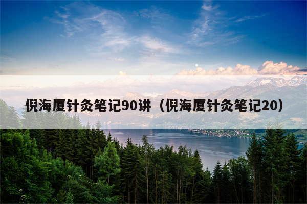 倪海厦针灸笔记90讲（倪海厦针灸笔记20）