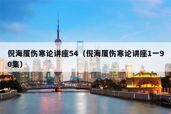 倪海厦伤寒论讲座54（倪海厦伤寒论讲座1一90集）