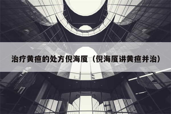 治疗黄疸的处方倪海厦（倪海厦讲黄疸并治）