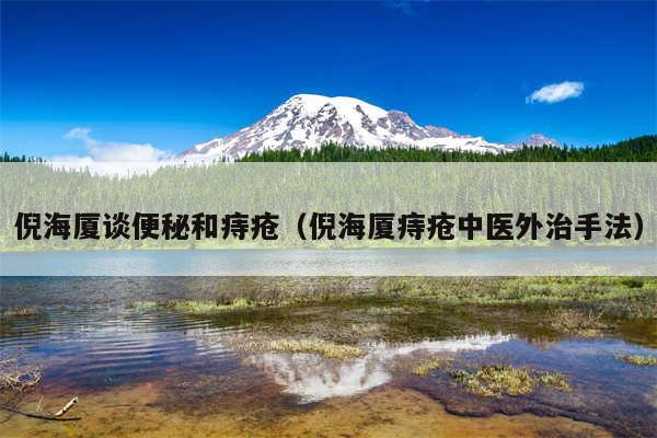 倪海厦谈便秘和痔疮（倪海厦痔疮中医外治手法）