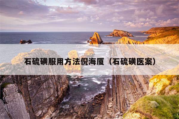 石硫磺服用方法倪海厦（石硫磺医案）