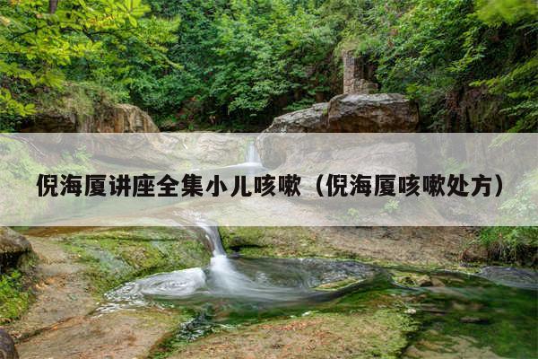 倪海厦讲座全集小儿咳嗽（倪海厦咳嗽处方）