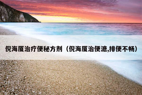 倪海厦治疗便秘方剂（倪海厦治便溏,排便不畅）