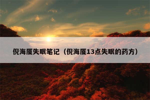 倪海厦失眠笔记（倪海厦13点失眠的药方）