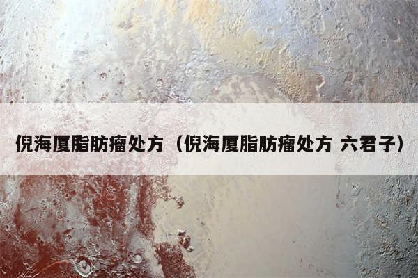 倪海厦脂肪瘤处方（倪海厦脂肪瘤处方 六君子）