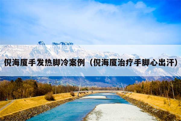 倪海厦手发热脚冷案例（倪海厦治疗手脚心出汗）