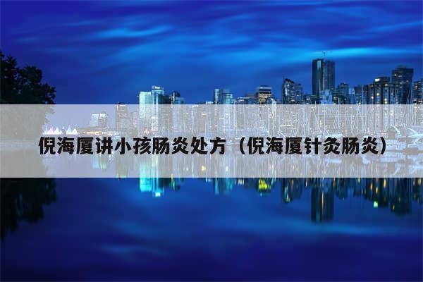 倪海厦讲小孩肠炎处方（倪海厦针灸肠炎）