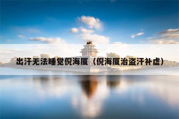 出汗无法睡觉倪海厦（倪海厦治盗汗补虚）