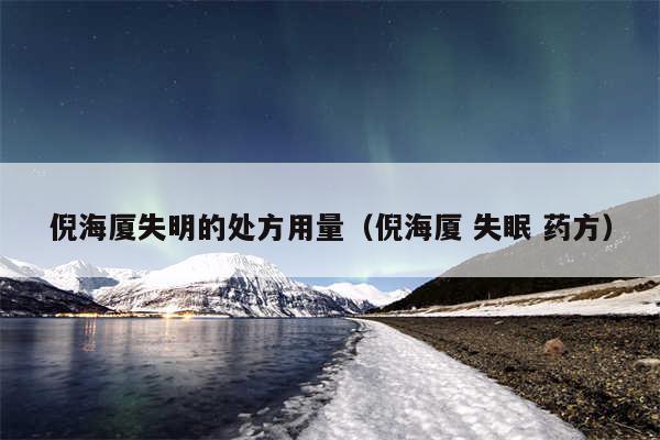 倪海厦失明的处方用量（倪海厦 失眠 药方）