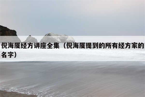 倪海厦经方讲座全集（倪海厦提到的所有经方家的名字）