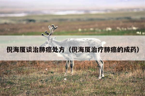 倪海厦谈治肺癌处方（倪海厦治疗肺癌的成药）