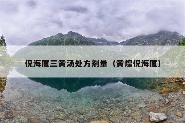 倪海厦三黄汤处方剂量（黄煌倪海厦）