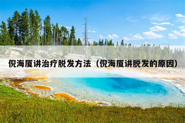 倪海厦讲治疗脱发方法（倪海厦讲脱发的原因）