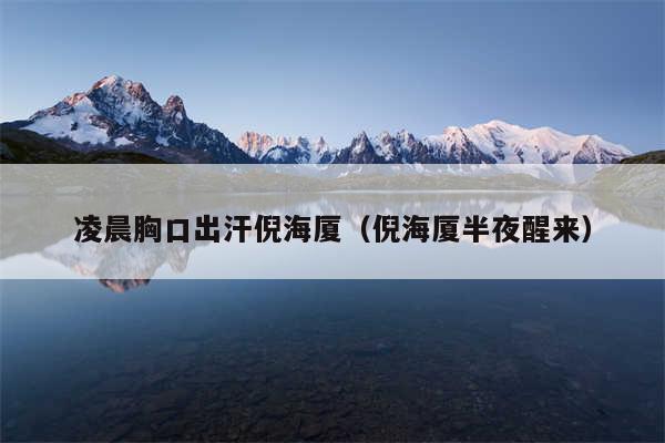 凌晨胸口出汗倪海厦（倪海厦半夜醒来）