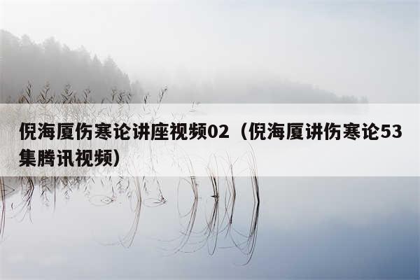 倪海厦伤寒论讲座视频02（倪海厦讲伤寒论53集腾讯视频）