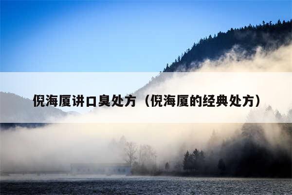 倪海厦讲口臭处方（倪海厦的经典处方）