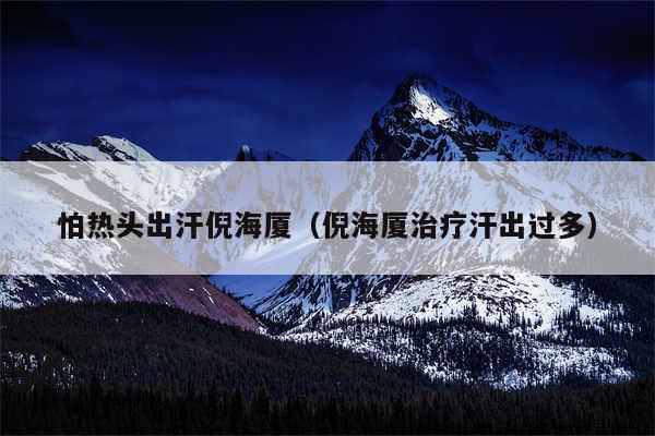 怕热头出汗倪海厦（倪海厦治疗汗出过多）