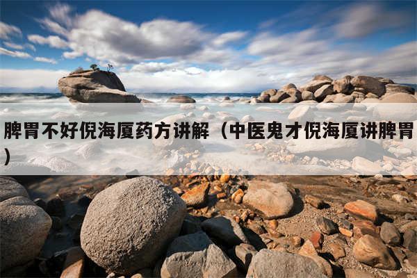 脾胃不好倪海厦药方讲解（中医鬼才倪海厦讲脾胃）