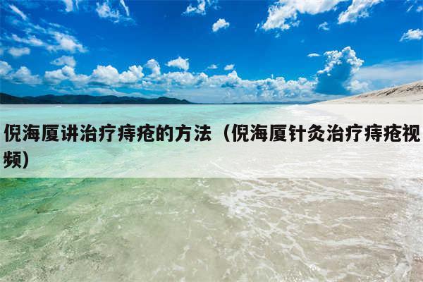 倪海厦讲治疗痔疮的方法（倪海厦针灸治疗痔疮视频）
