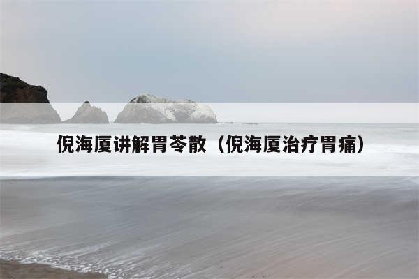 倪海厦讲解胃苓散（倪海厦治疗胃痛）