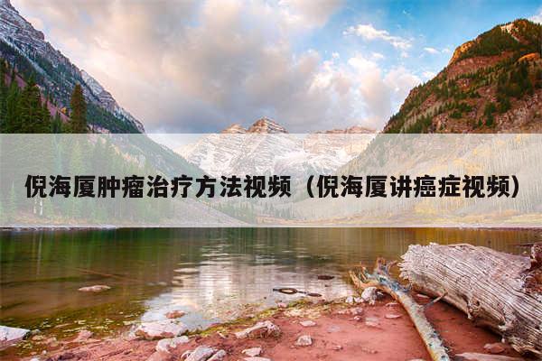 倪海厦肿瘤治疗方法视频（倪海厦讲癌症视频）