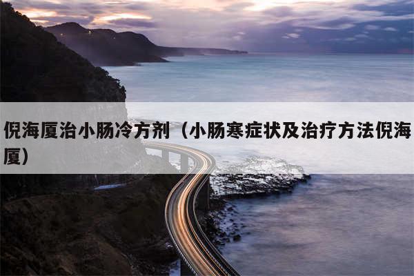 倪海厦治小肠冷方剂（小肠寒症状及治疗方法倪海厦）