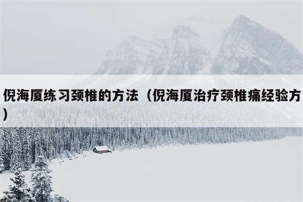 倪海厦练习颈椎的方法（倪海厦治疗颈椎痛经验方）
